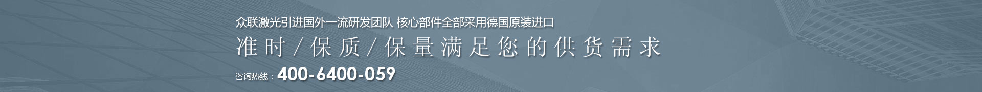 Z6尊龙凯时AG旗舰厅激光引进国外一流研发团队 核心部件全部采用德国原装进口 | 准时/保质/保量满足您的供货需求 | 咨询热线：4006  400 059 